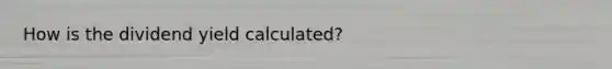 How is the dividend yield calculated?