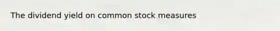 The dividend yield on common stock measures