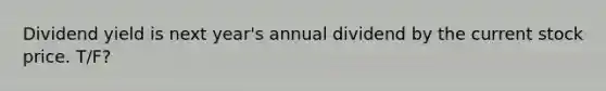 Dividend yield is next year's annual dividend by the current stock price. T/F?