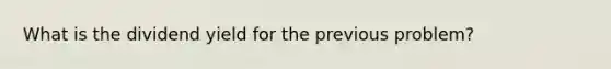 What is the dividend yield for the previous problem?