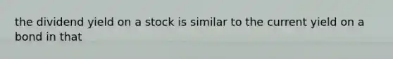 the dividend yield on a stock is similar to the current yield on a bond in that
