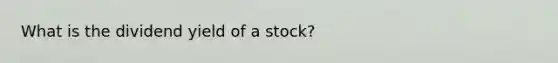 What is the dividend yield of a stock?