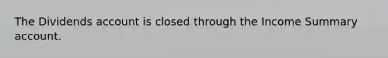 The Dividends account is closed through the Income Summary account.