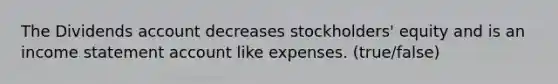 The Dividends account decreases stockholders' equity and is an <a href='https://www.questionai.com/knowledge/kCPMsnOwdm-income-statement' class='anchor-knowledge'>income statement</a> account like expenses. (true/false)