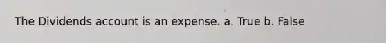 The Dividends account is an expense. a. True b. False