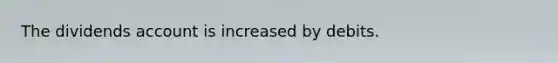 The dividends account is increased by debits.