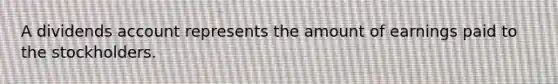 A dividends account represents the amount of earnings paid to the stockholders.