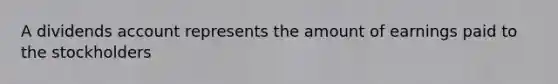 A dividends account represents the amount of earnings paid to the stockholders
