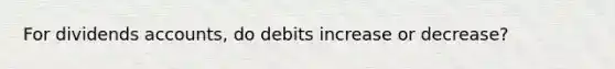 For dividends accounts, do debits increase or decrease?