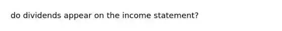 do dividends appear on the <a href='https://www.questionai.com/knowledge/kCPMsnOwdm-income-statement' class='anchor-knowledge'>income statement</a>?