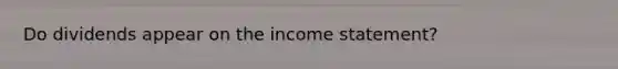 Do dividends appear on the income statement?