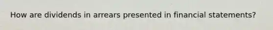 How are dividends in arrears presented in financial statements?