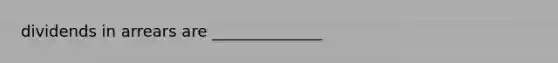 dividends in arrears are ______________