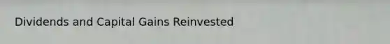 Dividends and Capital Gains Reinvested