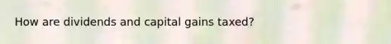 How are dividends and capital gains taxed?