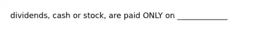 dividends, cash or stock, are paid ONLY on _____________