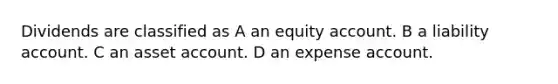 Dividends are classified as A an equity account. B a liability account. C an asset account. D an expense account.