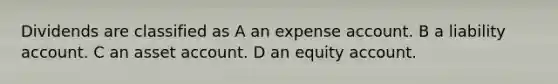 Dividends are classified as A an expense account. B a liability account. C an asset account. D an equity account.