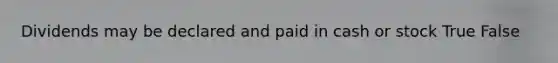 Dividends may be declared and paid in cash or stock True False