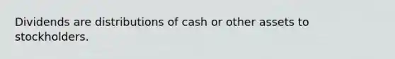 Dividends are distributions of cash or other assets to stockholders.