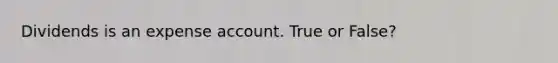 Dividends is an expense account. True or False?