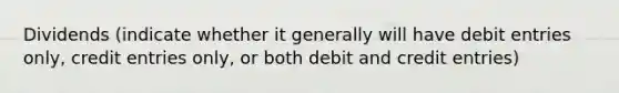 Dividends (indicate whether it generally will have debit entries only, credit entries only, or both debit and credit entries)