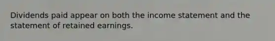 Dividends paid appear on both the income statement and the statement of retained earnings.