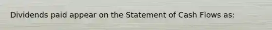 Dividends paid appear on the Statement of Cash Flows as: