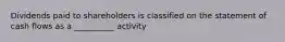 Dividends paid to shareholders is classified on the statement of cash flows as a __________ activity