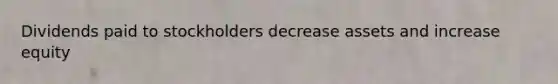 Dividends paid to stockholders decrease assets and increase equity