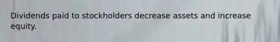 Dividends paid to stockholders decrease assets and increase equity.