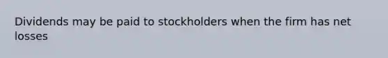 Dividends may be paid to stockholders when the firm has net losses