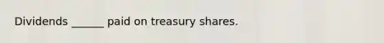 Dividends ______ paid on treasury shares.