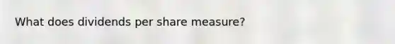 What does dividends per share measure?