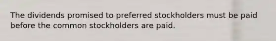 The dividends promised to preferred stockholders must be paid before the common stockholders are paid.