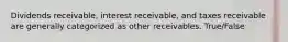 Dividends​ receivable, interest​ receivable, and taxes receivable are generally categorized as other receivables. True/False