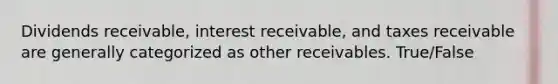 Dividends​ receivable, interest​ receivable, and taxes receivable are generally categorized as other receivables. True/False