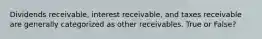 Dividends receivable, interest receivable, and taxes receivable are generally categorized as other receivables. True or False?