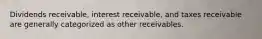 Dividends​ receivable, interest​ receivable, and taxes receivable are generally categorized as other receivables.