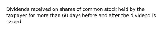 Dividends received on shares of common stock held by the taxpayer for more than 60 days before and after the dividend is issued