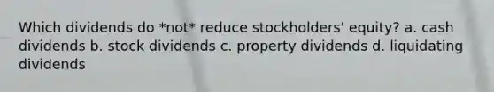 Which dividends do *not* reduce stockholders' equity? a. cash dividends b. stock dividends c. property dividends d. liquidating dividends