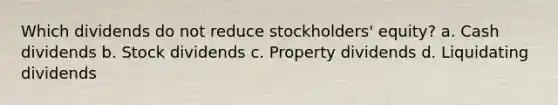 Which dividends do not reduce stockholders' equity? a. Cash dividends b. Stock dividends c. Property dividends d. Liquidating dividends