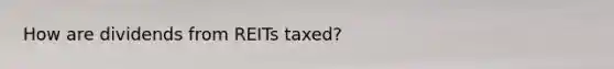 How are dividends from REITs taxed?