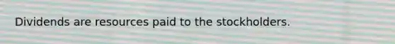 Dividends are resources paid to the stockholders.