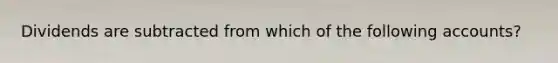 Dividends are subtracted from which of the following accounts?