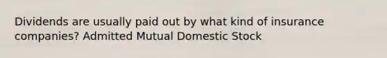 Dividends are usually paid out by what kind of insurance companies? Admitted Mutual Domestic Stock