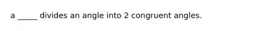 a _____ divides an angle into 2 <a href='https://www.questionai.com/knowledge/koamdNz3Hg-congruent-angles' class='anchor-knowledge'>congruent angles</a>.