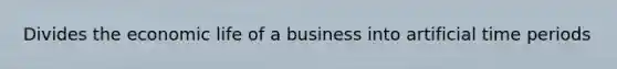 Divides the economic life of a business into artificial time periods