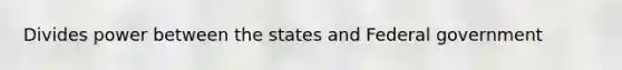 Divides power between the states and Federal government