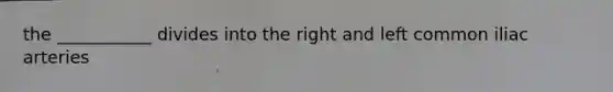 the ___________ divides into the right and left common iliac arteries